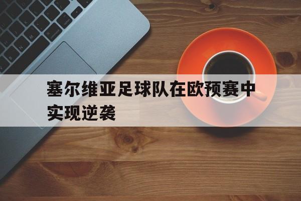 塞尔维亚足球队在欧预赛中实现逆袭 塞尔维亚足球队在欧预赛中实现逆袭