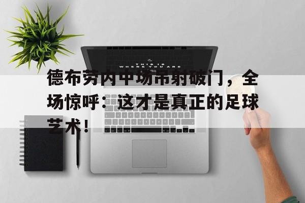 德布劳内中场吊射破门,全场惊呼:这才是真正的足球艺术!德布劳内最新消息 德布劳内中场吊射破门,全场惊呼:这才是真正的足球艺术!德布劳内最新消息